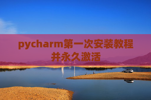 pycharm第一次安装教程并永久激活